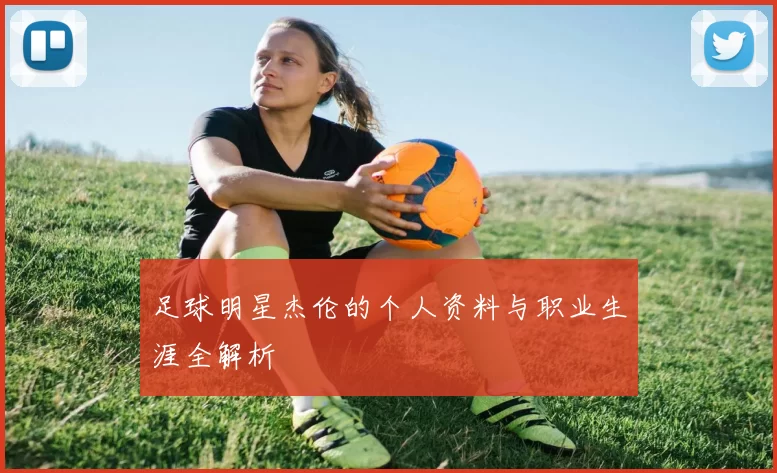 足球明星杰伦的个人资料与职业生涯全解析